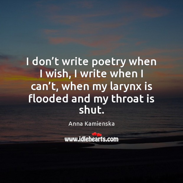 I don’t write poetry when I wish, I write when I Anna Kamienska Picture Quote