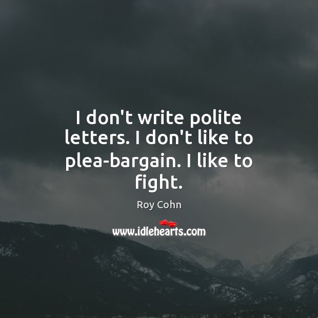 I don’t write polite letters. I don’t like to plea-bargain. I like to fight. Roy Cohn Picture Quote