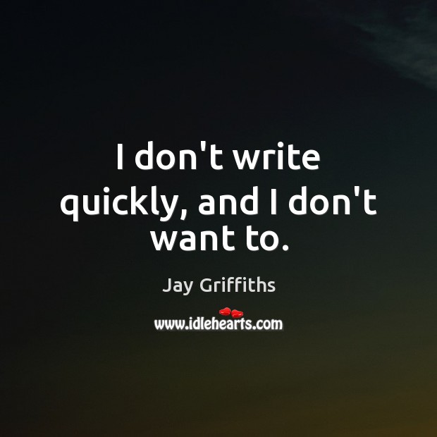 I don’t write quickly, and I don’t want to. Jay Griffiths Picture Quote