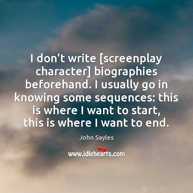 I don’t write [screenplay character] biographies beforehand. I usually go in knowing 