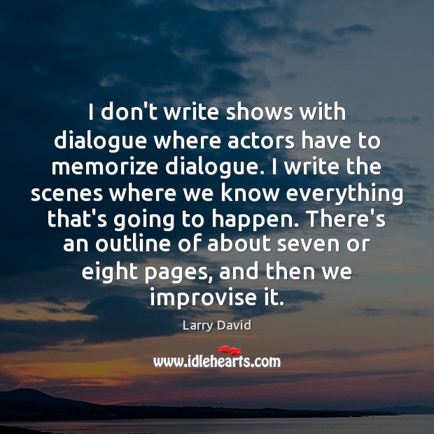 I don’t write shows with dialogue where actors have to memorize dialogue. Larry David Picture Quote