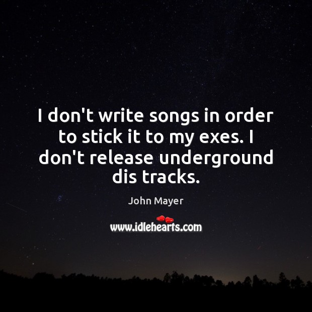 I don’t write songs in order to stick it to my exes. Image