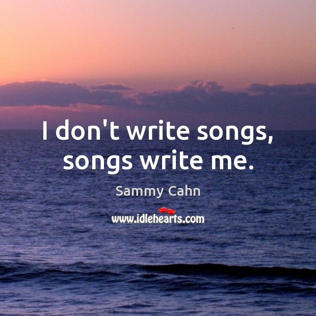I don’t write songs, songs write me. Sammy Cahn Picture Quote