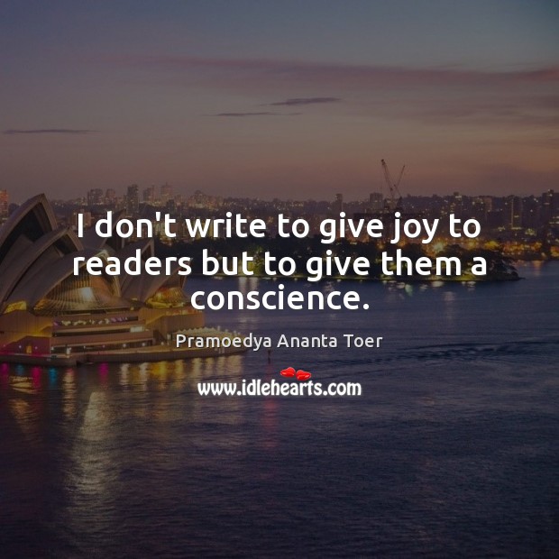 I don’t write to give joy to readers but to give them a conscience. Image