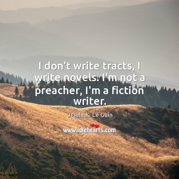 I don’t write tracts, I write novels. I’m not a preacher, I’m a fiction writer. Ursula K. Le Guin Picture Quote