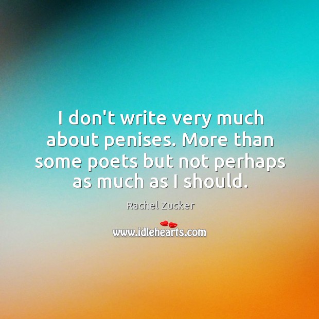 I don’t write very much about penises. More than some poets but Rachel Zucker Picture Quote