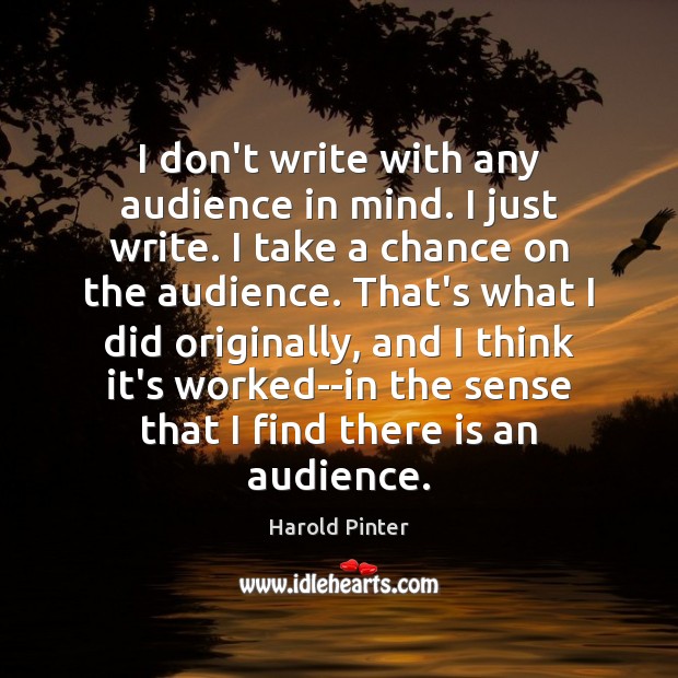 I don’t write with any audience in mind. I just write. I Harold Pinter Picture Quote