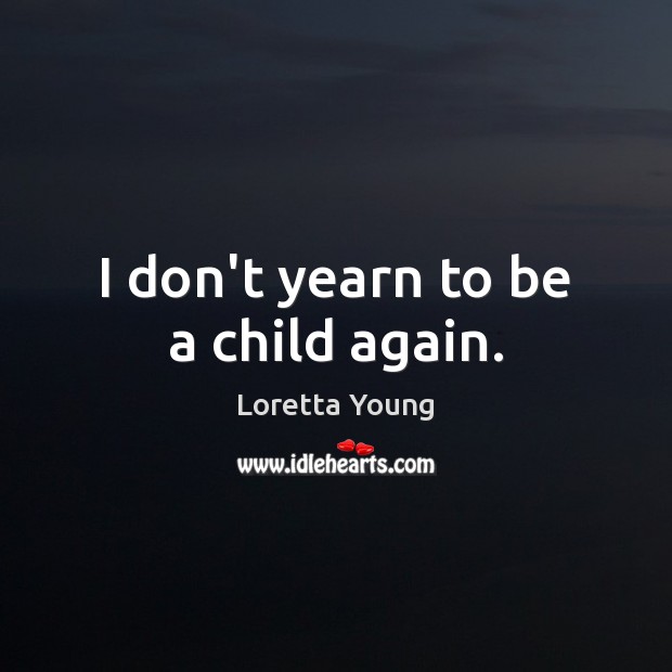 I don’t yearn to be a child again. Loretta Young Picture Quote