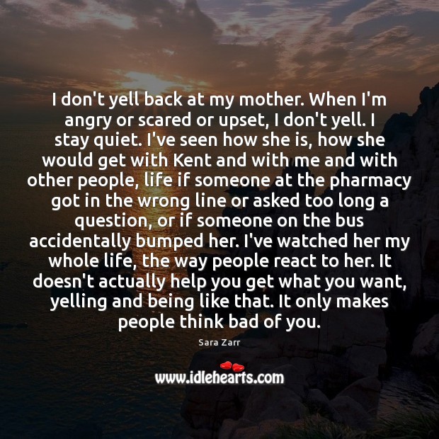 I don’t yell back at my mother. When I’m angry or scared Sara Zarr Picture Quote