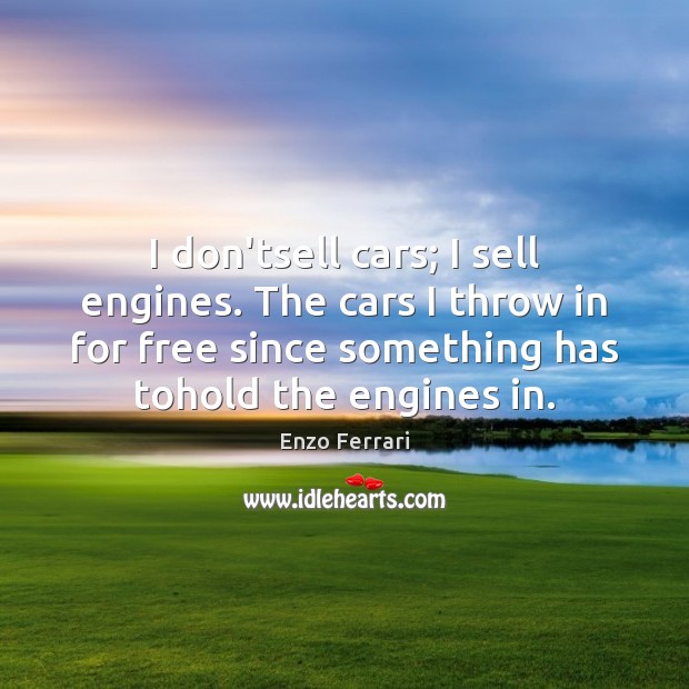 I don’tsell cars; I sell engines. The cars I throw in for Enzo Ferrari Picture Quote