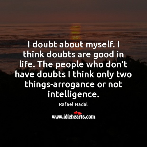I doubt about myself. I think doubts are good in life. The Rafael Nadal Picture Quote