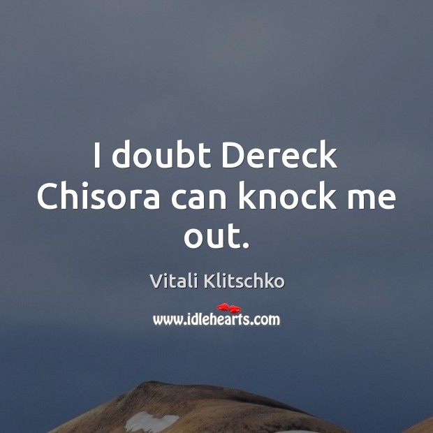 I doubt Dereck Chisora can knock me out. Vitali Klitschko Picture Quote