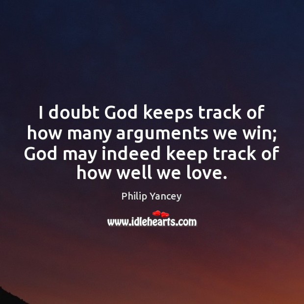 I doubt God keeps track of how many arguments we win; God Philip Yancey Picture Quote