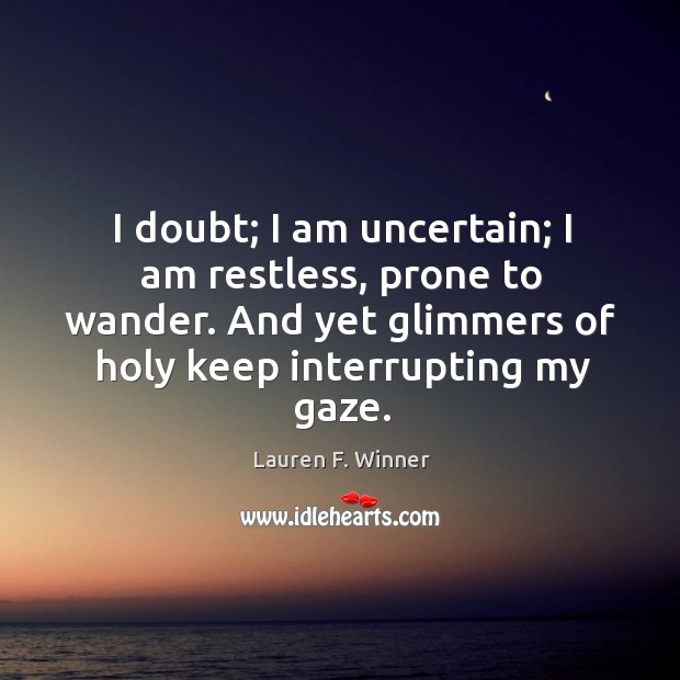 I doubt; I am uncertain; I am restless, prone to wander. And Image