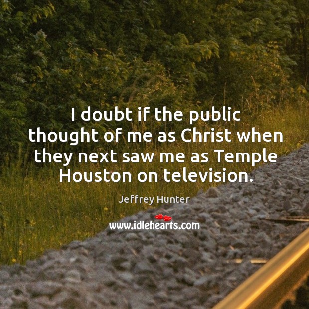 I doubt if the public thought of me as christ when they next saw me as temple houston on television. Image