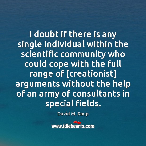 I doubt if there is any single individual within the scientific community David M. Raup Picture Quote