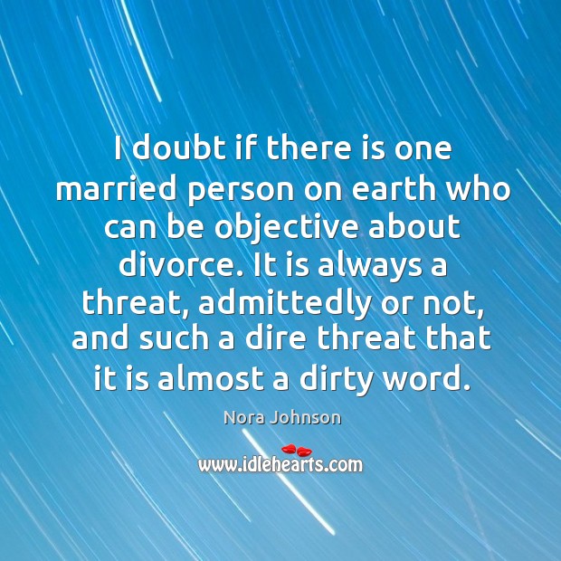 I doubt if there is one married person on earth who can be objective about divorce. Divorce Quotes Image