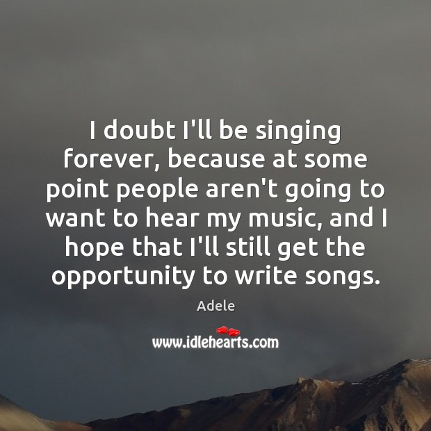 I doubt I’ll be singing forever, because at some point people aren’t Adele Picture Quote