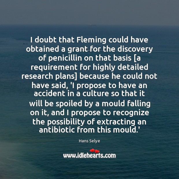 I doubt that Fleming could have obtained a grant for the discovery Hans Selye Picture Quote