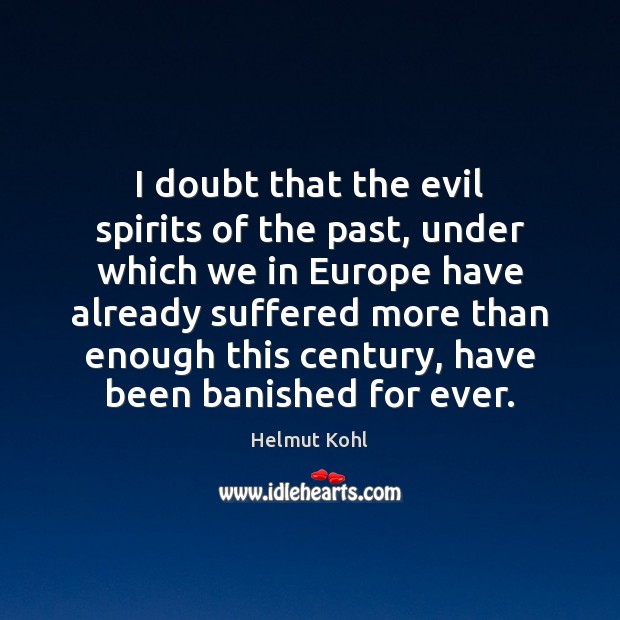 I doubt that the evil spirits of the past, under which we 