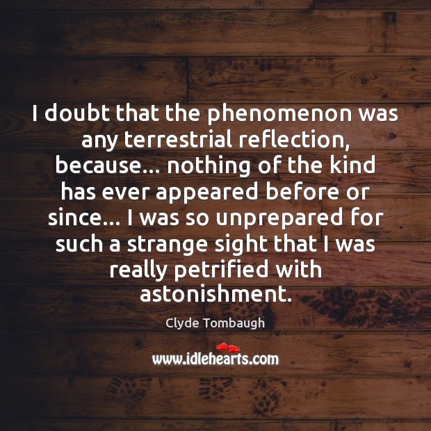 I doubt that the phenomenon was any terrestrial reflection, because… nothing of Clyde Tombaugh Picture Quote