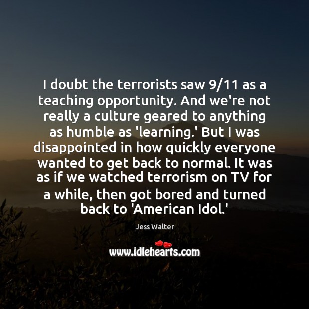 I doubt the terrorists saw 9/11 as a teaching opportunity. And we’re not Jess Walter Picture Quote