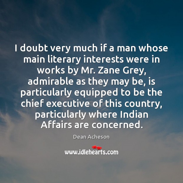 I doubt very much if a man whose main literary interests were Dean Acheson Picture Quote