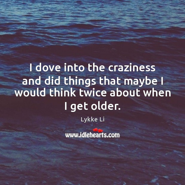 I dove into the craziness and did things that maybe I would Image