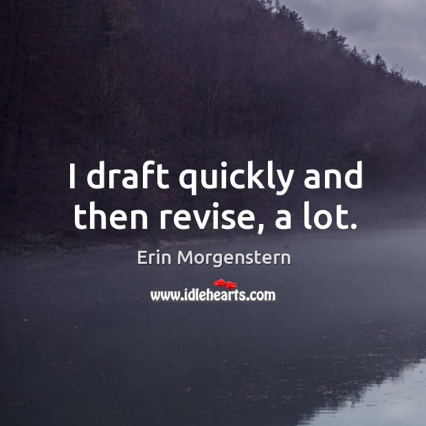 I draft quickly and then revise, a lot. Erin Morgenstern Picture Quote
