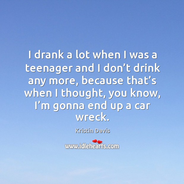 I drank a lot when I was a teenager and I don’t drink any more Kristin Davis Picture Quote