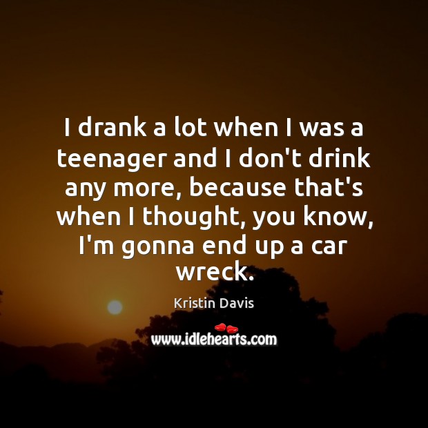 I drank a lot when I was a teenager and I don’t Kristin Davis Picture Quote