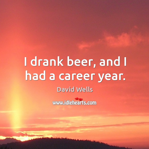 I drank beer, and I had a career year. David Wells Picture Quote