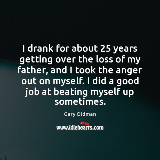 I drank for about 25 years getting over the loss of my father, Image