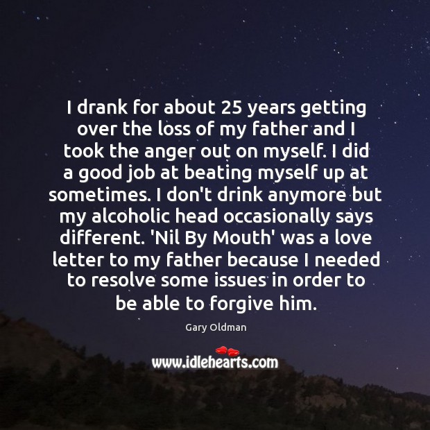 I drank for about 25 years getting over the loss of my father Gary Oldman Picture Quote