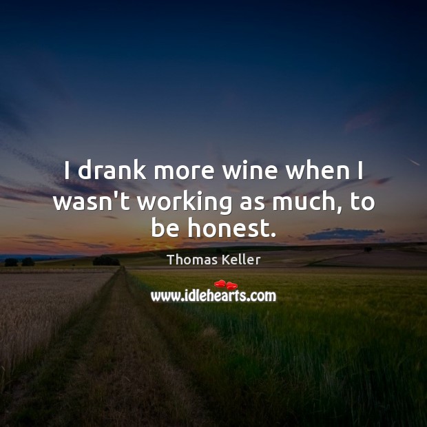 I drank more wine when I wasn’t working as much, to be honest. Honesty Quotes Image