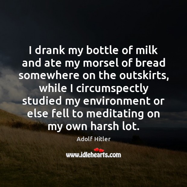 I drank my bottle of milk and ate my morsel of bread Adolf Hitler Picture Quote