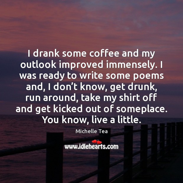 I drank some coffee and my outlook improved immensely. I was ready Michelle Tea Picture Quote