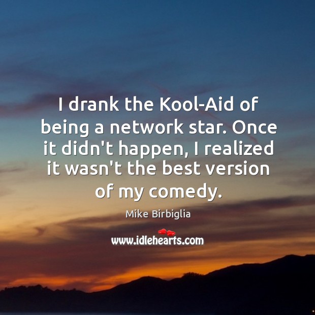 I drank the Kool-Aid of being a network star. Once it didn’t Mike Birbiglia Picture Quote