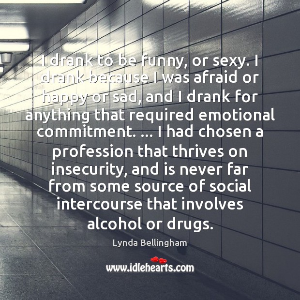 I drank to be funny, or sexy. I drank because I was Lynda Bellingham Picture Quote