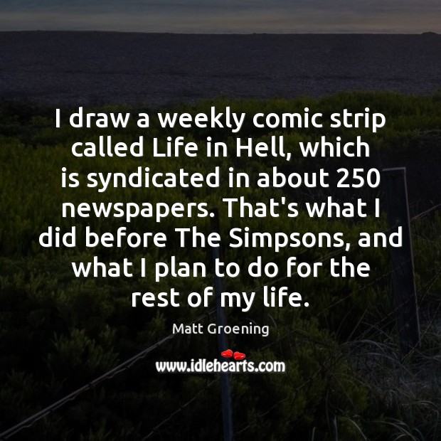 I draw a weekly comic strip called Life in Hell, which is Matt Groening Picture Quote