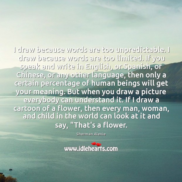 I draw because words are too unpredictable. I draw because words are Sherman Alexie Picture Quote