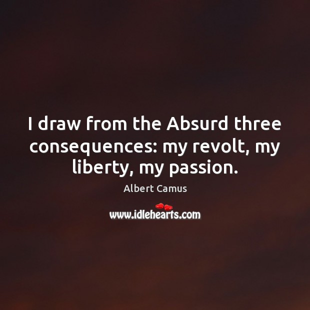 I draw from the Absurd three consequences: my revolt, my liberty, my passion. Albert Camus Picture Quote