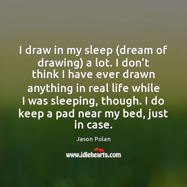 I draw in my sleep (dream of drawing) a lot. I don’t Jason Polan Picture Quote