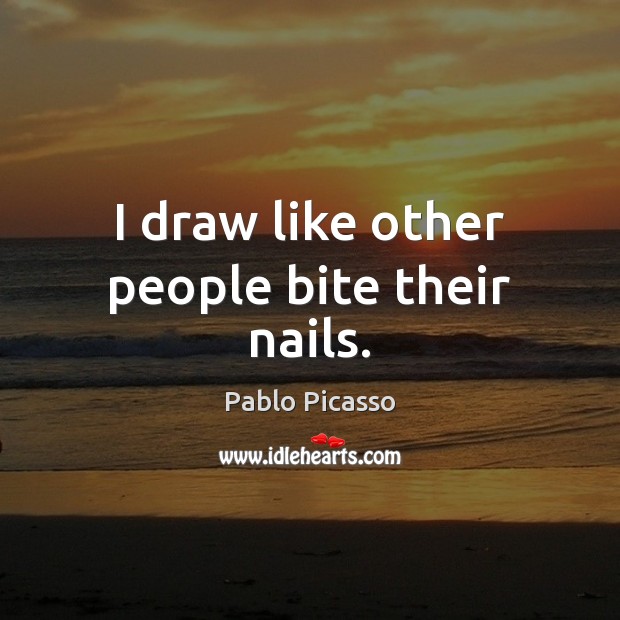 I draw like other people bite their nails. Pablo Picasso Picture Quote