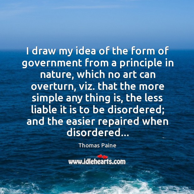 I draw my idea of the form of government from a principle Thomas Paine Picture Quote