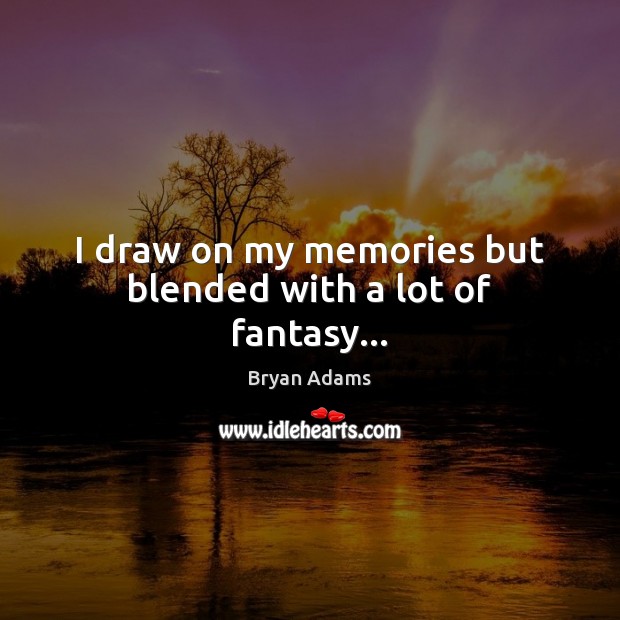 I draw on my memories but blended with a lot of fantasy… Bryan Adams Picture Quote