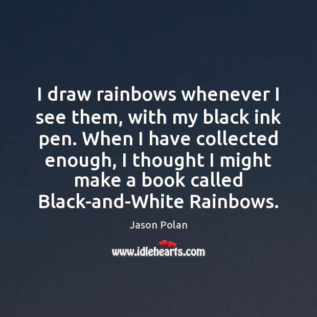 I draw rainbows whenever I see them, with my black ink pen. Jason Polan Picture Quote