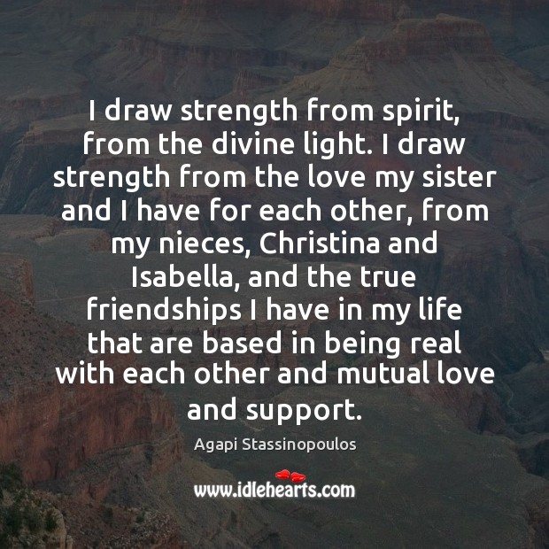 I draw strength from spirit, from the divine light. I draw strength Agapi Stassinopoulos Picture Quote