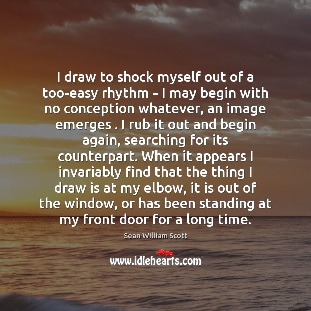 I draw to shock myself out of a too-easy rhythm – I Sean William Scott Picture Quote