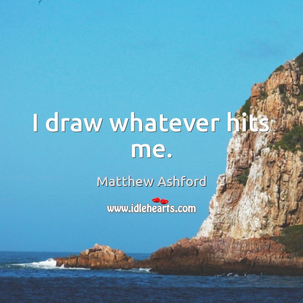 I draw whatever hits me. Matthew Ashford Picture Quote